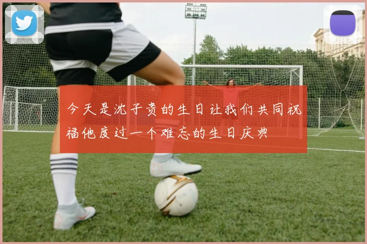 今天是沈子贵的生日让我们共同祝福他度过一个难忘的生日庆典
