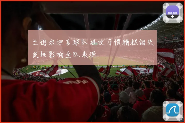 兰德尔坦言球队进攻习惯糟糕错失良机影响全队表现