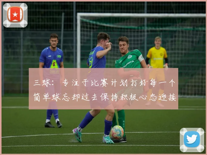 三球：专注于比赛计划打好每一个简单球忘却过去保持积极心态迎接下一回合