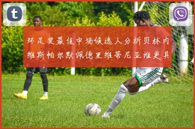环足奖最佳中场候选人分析贝林内维斯帕尔默佩德里维蒂尼亚谁更具实力