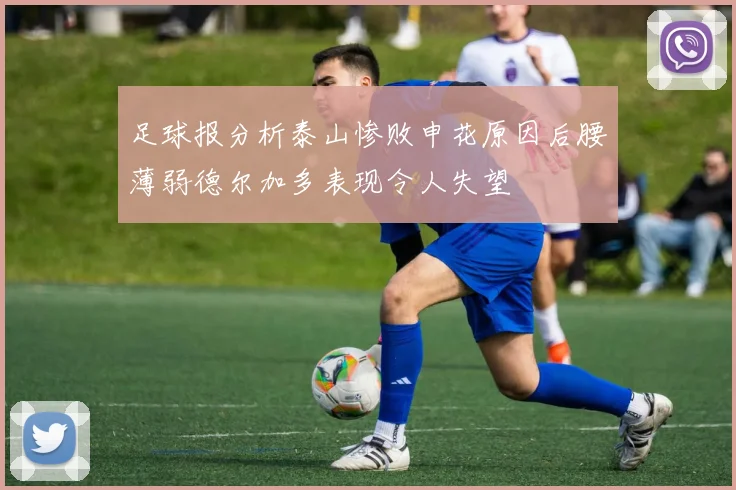 足球报分析泰山惨败申花原因后腰薄弱德尔加多表现令人失望