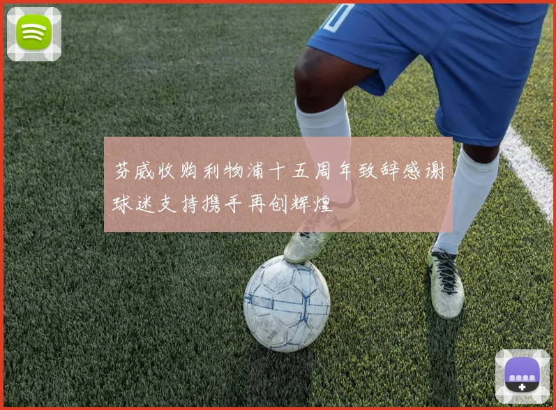 芬威收购利物浦十五周年致辞感谢球迷支持携手再创辉煌