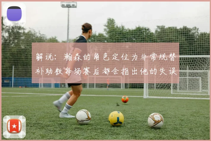 解说：瀚森的角色定位为非常规替补助教每场赛后都会指出他的失误