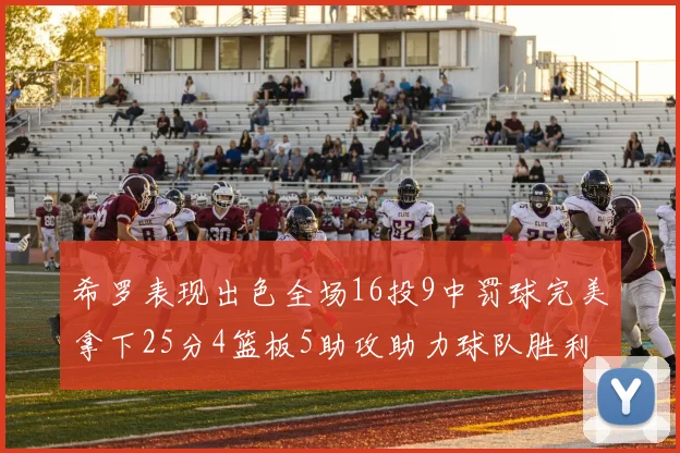 希罗表现出色全场16投9中罚球完美拿下25分4篮板5助攻助力球队胜利