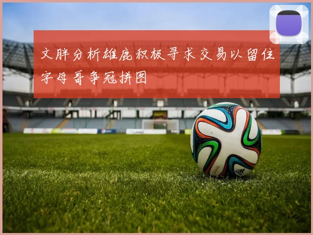 文胖分析雄鹿积极寻求交易以留住字母哥争冠拼图