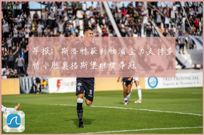 早报：斯洛特获利物浦全力支持多特小胜奥格斯堡继续争冠