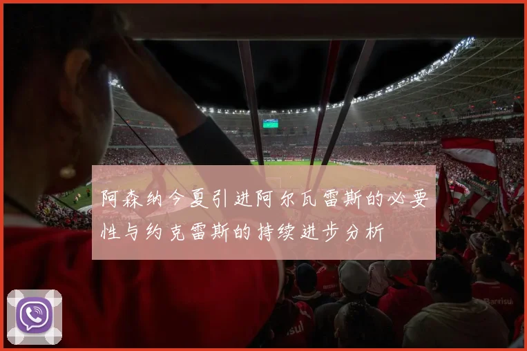 阿森纳今夏引进阿尔瓦雷斯的必要性与约克雷斯的持续进步分析