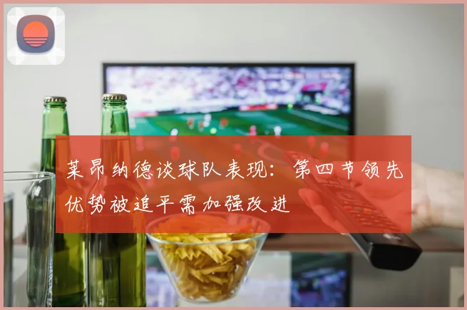 莱昂纳德谈球队表现：第四节领先优势被追平需加强改进