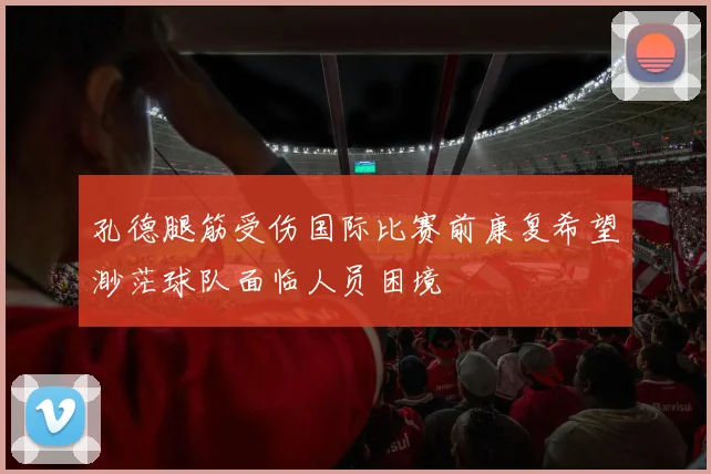 孔德腿筋受伤国际比赛前康复希望渺茫球队面临人员困境