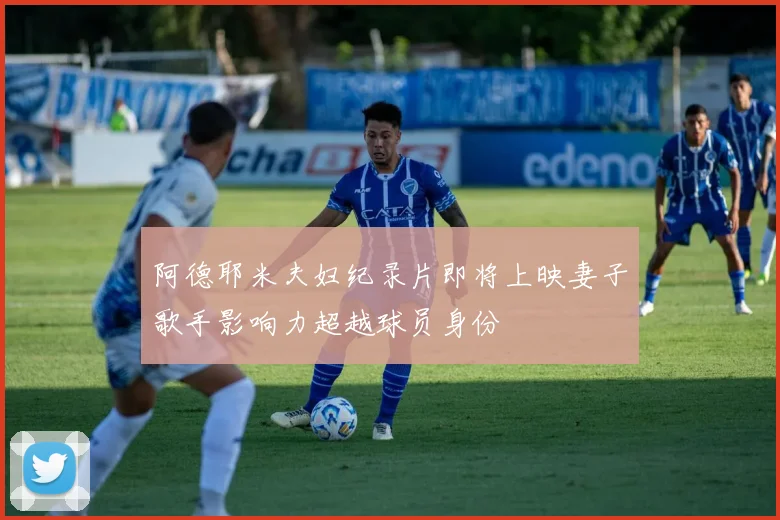 阿德耶米夫妇纪录片即将上映妻子歌手影响力超越球员身份