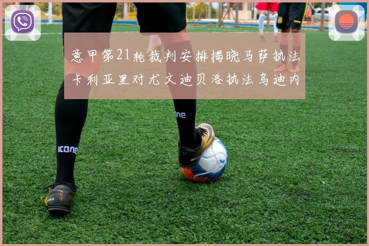 意甲第21轮裁判安排揭晓马萨执法卡利亚里对尤文迪贝洛执法乌迪内斯对国米