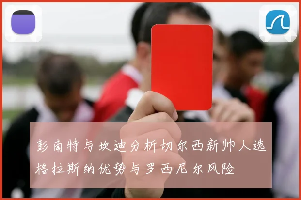 彭南特与坎迪分析切尔西新帅人选格拉斯纳优势与罗西尼尔风险