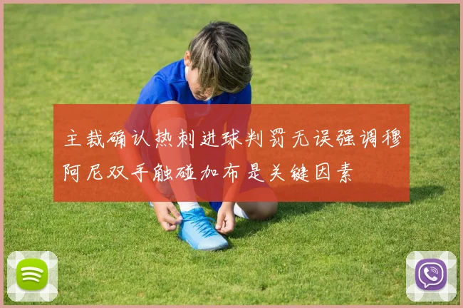 主裁确认热刺进球判罚无误强调穆阿尼双手触碰加布是关键因素