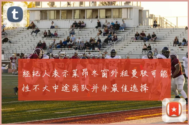 经纪人表示莱昂冬窗外租曼联可能性不大中途离队并非最佳选择