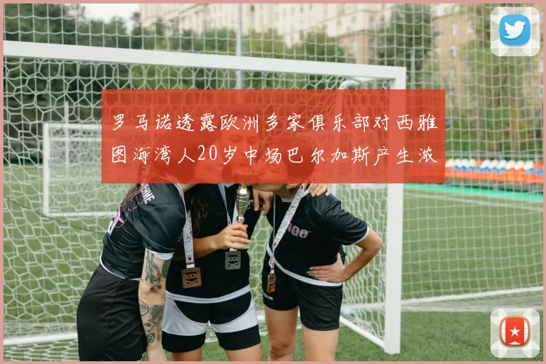罗马诺透露欧洲多家俱乐部对西雅图海湾人20岁中场巴尔加斯产生浓厚兴趣