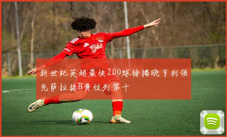 新世纪英超最快200球榜揭晓亨利领先萨拉赫B费位列第十